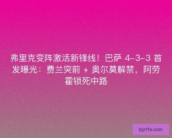 弗里克变阵激活新锋线！巴萨 4-3-3 首发曝光：费兰突前 + 奥尔莫解禁，阿劳霍锁死中路