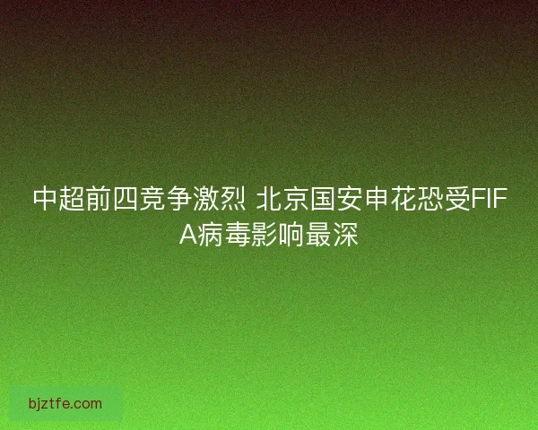 中超前四竞争激烈 北京国安申花恐受FIFA病毒影响最深