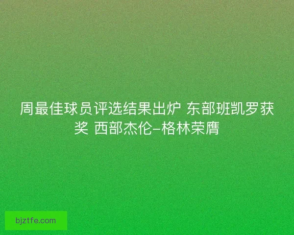 周最佳球员评选结果出炉 东部班凯罗获奖 西部杰伦-格林荣膺
