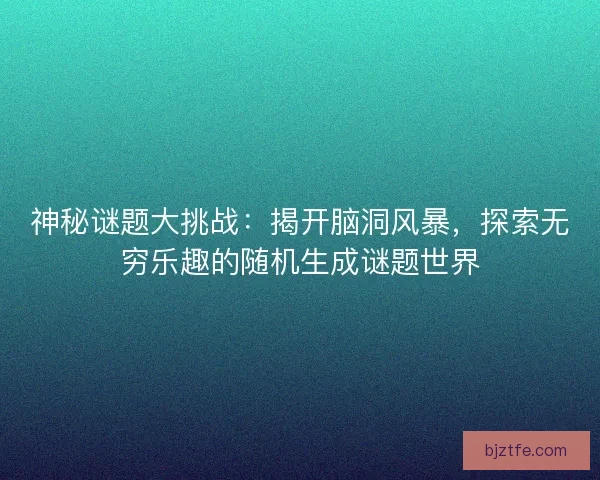 神秘谜题大挑战：揭开脑洞风暴，探索无穷乐趣的随机生成谜题世界