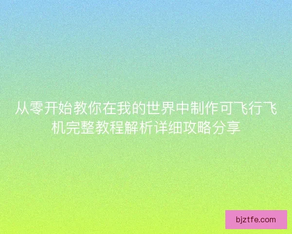 从零开始教你在我的世界中制作可飞行飞机完整教程解析详细攻略分享