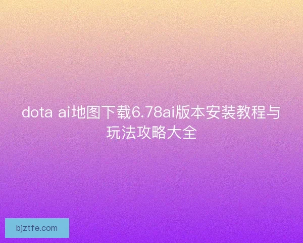 dota ai地图下载6.78ai版本安装教程与玩法攻略大全