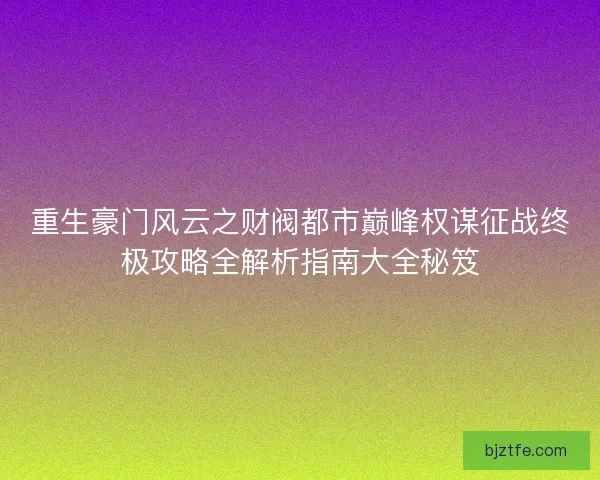 重生豪门风云之财阀都市巅峰权谋征战终极攻略全解析指南大全秘笈