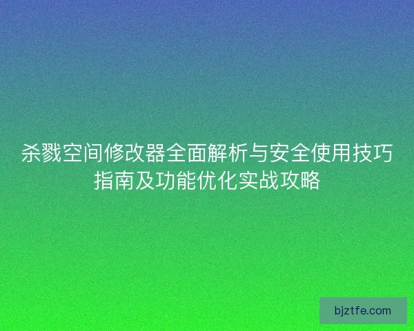 杀戮空间修改器全面解析与安全使用技巧指南及功能优化实战攻略