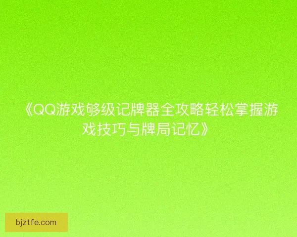 《QQ游戏够级记牌器全攻略轻松掌握游戏技巧与牌局记忆》