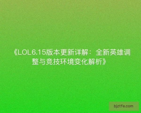 《LOL6.15版本更新详解：全新英雄调整与竞技环境变化解析》