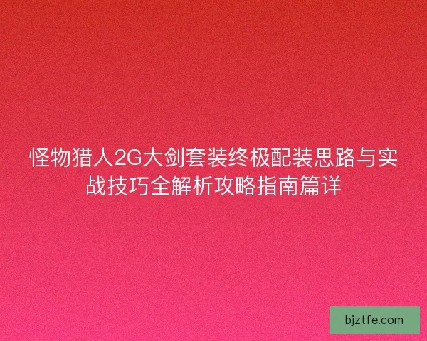 怪物猎人2G大剑套装终极配装思路与实战技巧全解析攻略指南篇详