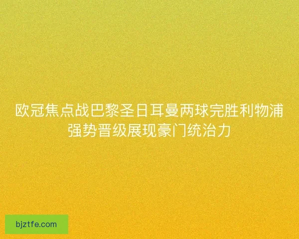 欧冠焦点战巴黎圣日耳曼两球完胜利物浦强势晋级展现豪门统治力