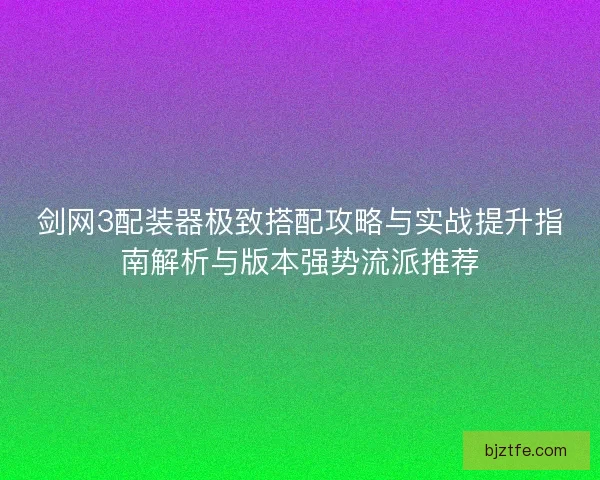 剑网3配装器极致搭配攻略与实战提升指南解析与版本强势流派推荐