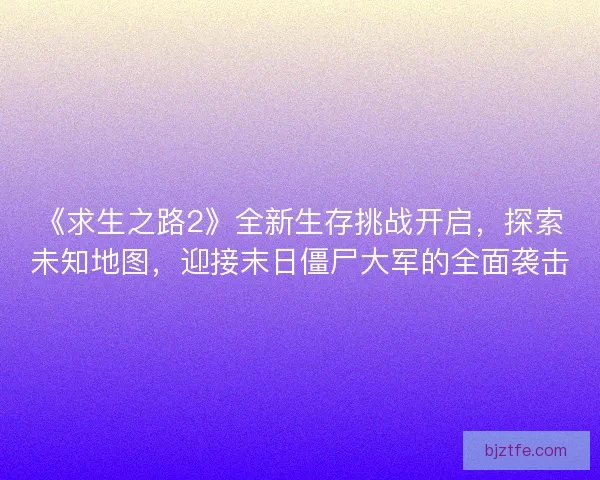 《求生之路2》全新生存挑战开启，探索未知地图，迎接末日僵尸大军的全面袭击